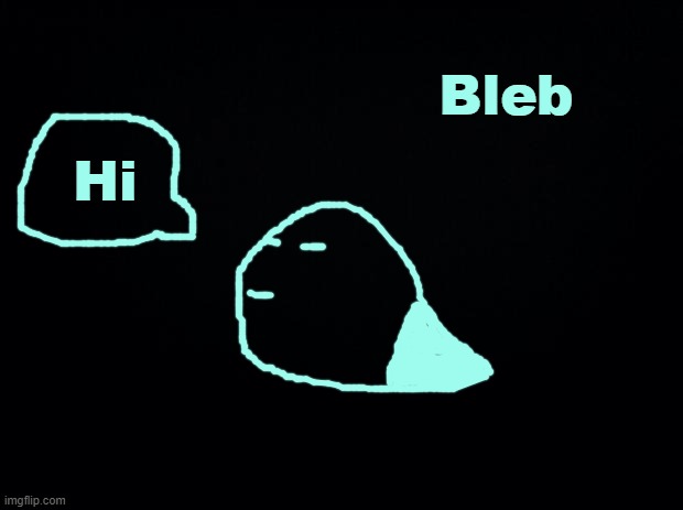 Bleb says | Hi | image tagged in bleb says | made w/ Imgflip meme maker