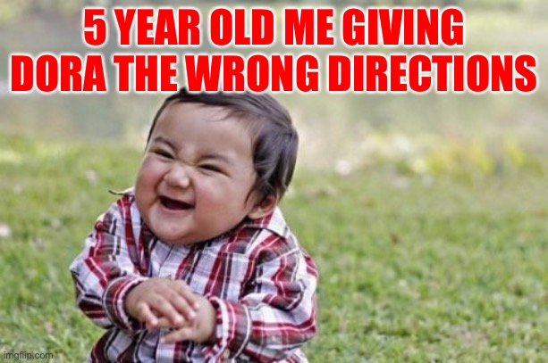 Me with Dora when I was 5 | 5 YEAR OLD ME GIVING DORA THE WRONG DIRECTIONS | image tagged in memes,evil toddler | made w/ Imgflip meme maker