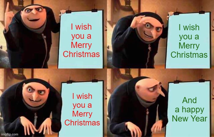 Gru's Plan Meme | I wish you a Merry Christmas; I wish you a Merry Christmas; I wish you a Merry Christmas; And a happy New Year | image tagged in memes,gru's plan | made w/ Imgflip meme maker