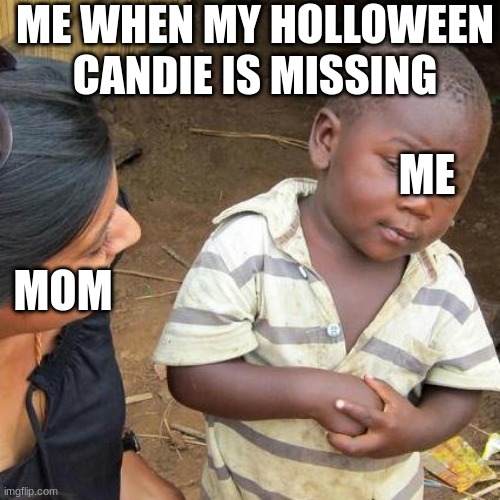 Third World Skeptical Kid | ME WHEN MY HOLLOWEEN CANDIE IS MISSING; ME; MOM | image tagged in memes,third world skeptical kid | made w/ Imgflip meme maker