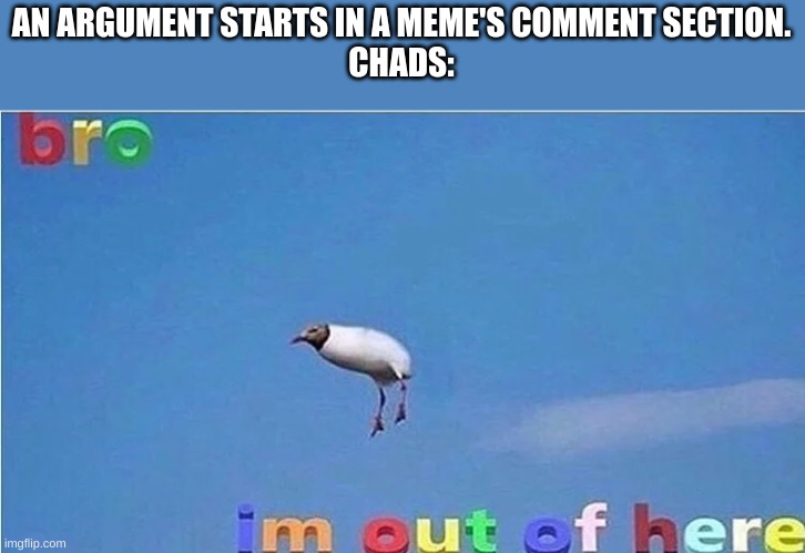 Bro WE are outta here. | AN ARGUMENT STARTS IN A MEME'S COMMENT SECTION.
CHADS: | image tagged in birb,is,chad,just,like you | made w/ Imgflip meme maker