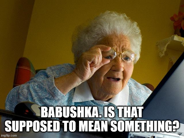 Grandma Finds The Internet Meme | BABUSHKA. IS THAT SUPPOSED TO MEAN SOMETHING? | image tagged in memes,grandma finds the internet | made w/ Imgflip meme maker