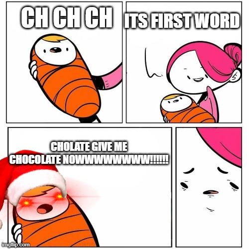 he needs chocolate | ITS FIRST WORD; CH CH CH; CHOLATE GIVE ME CHOCOLATE NOWWWWWWWW!!!!!! | image tagged in disappointed mother | made w/ Imgflip meme maker