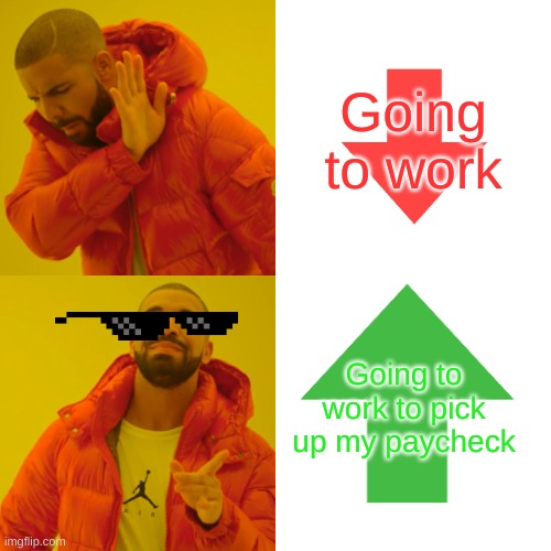 Drake Hotline Bling Meme | Going to work; Going to work to pick up my paycheck | image tagged in memes,drake hotline bling,cool | made w/ Imgflip meme maker