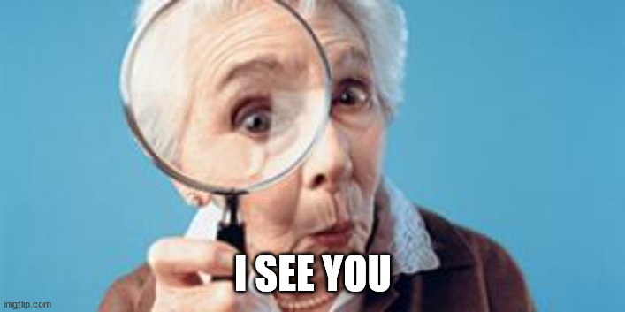 Old lady magnifying glass | I SEE YOU | image tagged in old lady magnifying glass | made w/ Imgflip meme maker