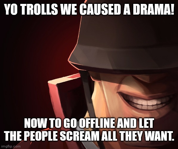Soldier custom phobia | YO TROLLS WE CAUSED A DRAMA! NOW TO GO OFFLINE AND LET THE PEOPLE SCREAM ALL THEY WANT. | image tagged in soldier custom phobia | made w/ Imgflip meme maker