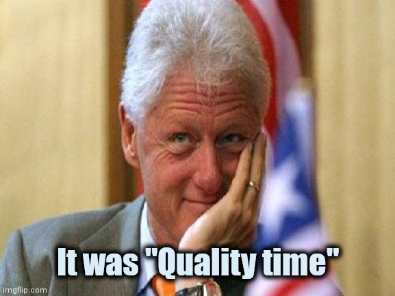 smiling bill clinton | It was "Quality time" | image tagged in smiling bill clinton | made w/ Imgflip meme maker