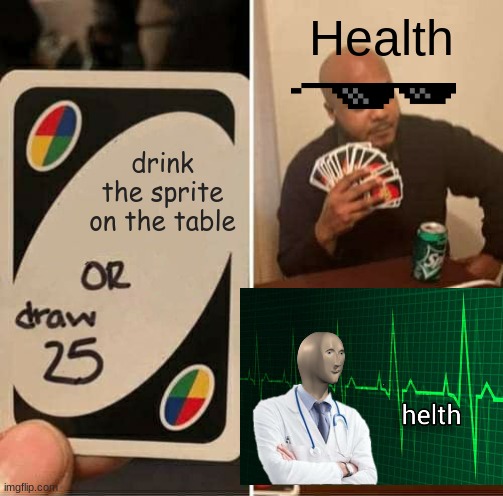 not gonna drink sprite on table :D | Health; drink the sprite on the table | image tagged in memes,uno draw 25 cards | made w/ Imgflip meme maker