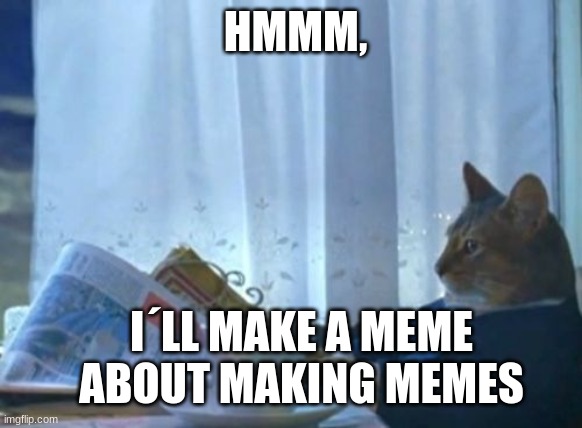 Maybe, i will | HMMM, I´LL MAKE A MEME ABOUT MAKING MEMES | image tagged in memes,i should buy a boat cat | made w/ Imgflip meme maker