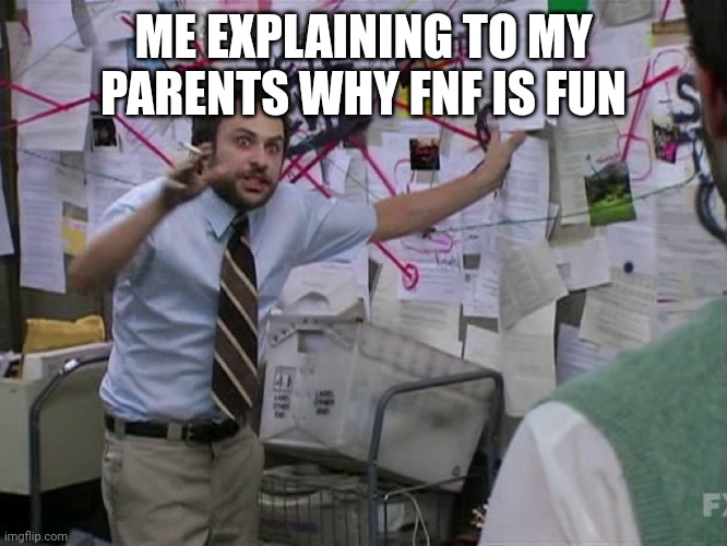 It's fun | ME EXPLAINING TO MY PARENTS WHY FNF IS FUN | image tagged in charlie conspiracy always sunny in philidelphia | made w/ Imgflip meme maker