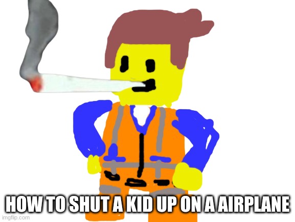 lung cancer | HOW TO SHUT A KID UP ON A AIRPLANE | image tagged in fat blunt emmet | made w/ Imgflip meme maker