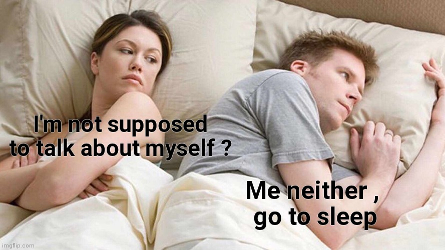 I Bet He's Thinking About Other Women Meme | I'm not supposed to talk about myself ? Me neither ,
 go to sleep | image tagged in memes,i bet he's thinking about other women | made w/ Imgflip meme maker