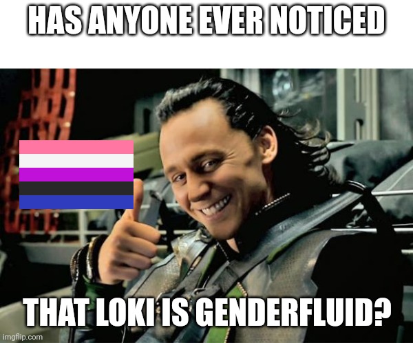 I don't watch Marvel, but I found this out last night doing some... research | HAS ANYONE EVER NOTICED; THAT LOKI IS GENDERFLUID? | image tagged in thumbs up loki | made w/ Imgflip meme maker