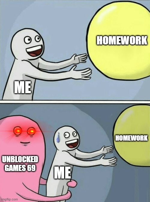 middle school be like | HOMEWORK; ME; HOMEWORK; UNBLOCKED GAMES 69; ME | image tagged in memes,running away balloon | made w/ Imgflip meme maker