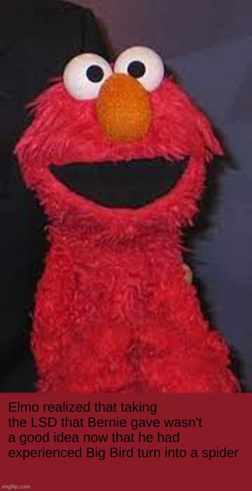 Elmo Don't do it | Elmo realized that taking the LSD that Bernie gave wasn't a good idea now that he had experienced Big Bird turn into a spider | image tagged in elmo dirty | made w/ Imgflip meme maker