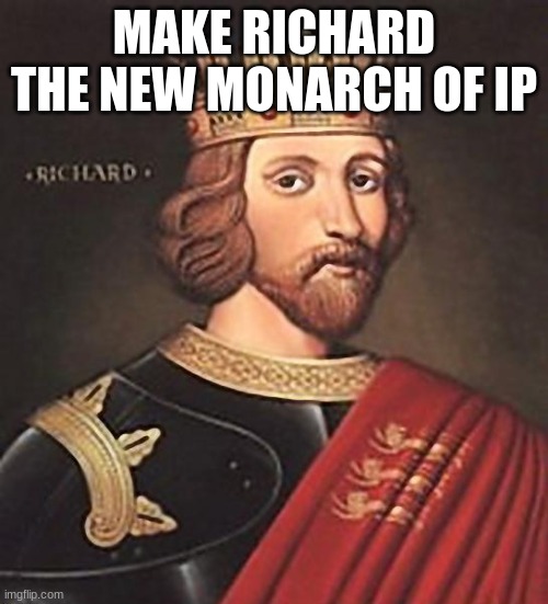 all hail richard | MAKE RICHARD THE NEW MONARCH OF IP | made w/ Imgflip meme maker