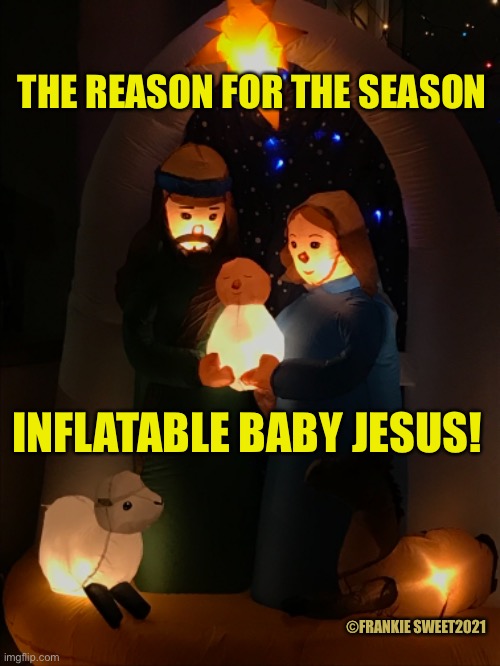 The reason for the season |  THE REASON FOR THE SEASON; INFLATABLE BABY JESUS! ©FRANKIE SWEET2021 | image tagged in the reason,jesus,inflatable jesus,holiday,christmas memes | made w/ Imgflip meme maker