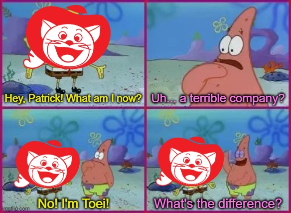 Texas Spongebob | Hey, Patrick! What am I now? Uh... a terrible company? No! I'm Toei! What's the difference? | image tagged in texas spongebob | made w/ Imgflip meme maker