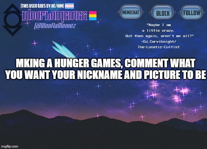 :) | MKING A HUNGER GAMES, COMMENT WHAT YOU WANT YOUR NICKNAME AND PICTURE TO BE | image tagged in wooflamemez announcement template | made w/ Imgflip meme maker