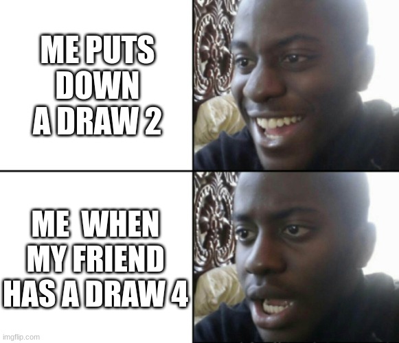 this happened to anyone that has uno so sad.... | ME PUTS DOWN A DRAW 2; ME  WHEN MY FRIEND HAS A DRAW 4 | image tagged in fun,uno,certified bruh moment | made w/ Imgflip meme maker