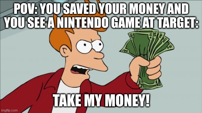 Shut Up And Take My Money Fry | POV: YOU SAVED YOUR MONEY AND YOU SEE A NINTENDO GAME AT TARGET:; TAKE MY MONEY! | image tagged in memes,shut up and take my money fry,target | made w/ Imgflip meme maker