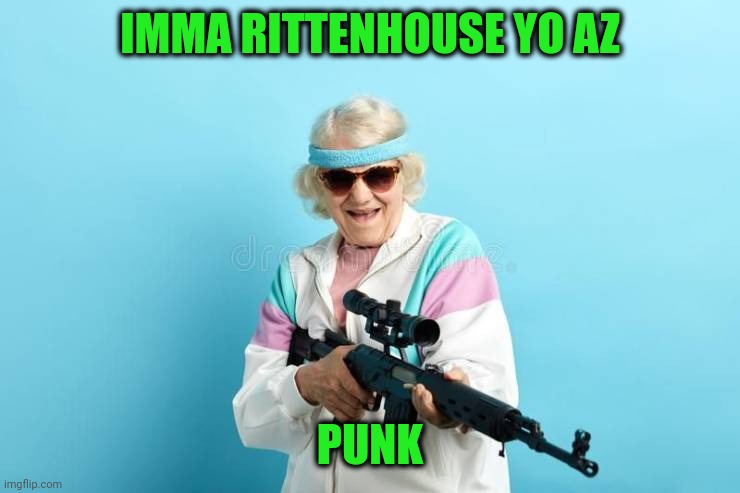 Eastwood's Grandma be like | IMMA RITTENHOUSE YO AZ; PUNK | image tagged in memes,killin it | made w/ Imgflip meme maker
