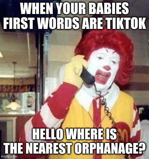 Ronald McDonald Temp | WHEN YOUR BABIES FIRST WORDS ARE TIKTOK; HELLO WHERE IS THE NEAREST ORPHANAGE? | image tagged in ronald mcdonald temp,lol,funny,funny memes,lol so funny | made w/ Imgflip meme maker