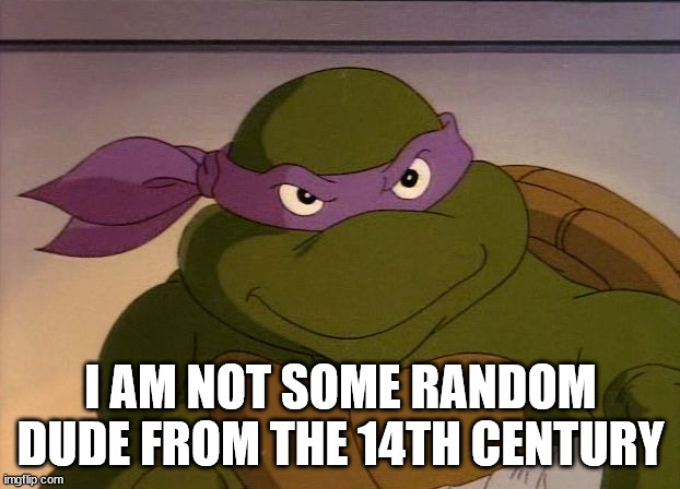 Donatello | I AM NOT SOME RANDOM DUDE FROM THE 14TH CENTURY | image tagged in donatello | made w/ Imgflip meme maker