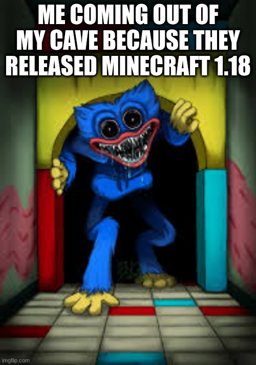 Title | ME COMING OUT OF MY CAVE BECAUSE THEY RELEASED MINECRAFT 1.18 | image tagged in huggy,minecraft | made w/ Imgflip meme maker