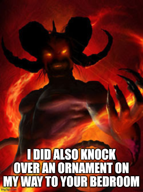 demon | I DID ALSO KNOCK OVER AN ORNAMENT ON MY WAY TO YOUR BEDROOM | image tagged in demon | made w/ Imgflip meme maker