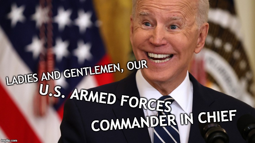 Commander in Chief | LADIES AND GENTLEMEN, OUR; U.S. ARMED FORCES; COMMANDER IN CHIEF | image tagged in joe biden,biden,confused | made w/ Imgflip meme maker