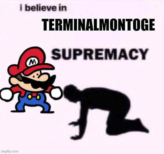 I belive in supermacy | TERMINALMONTOGE | image tagged in i belive in supermacy | made w/ Imgflip meme maker