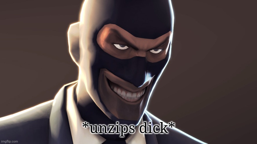 TF2 spy face | *unzips dick* | image tagged in tf2 spy face | made w/ Imgflip meme maker