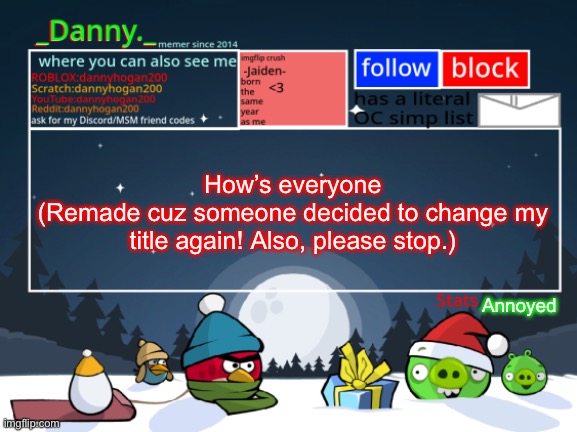 I asked once ;-; | How’s everyone
(Remade cuz someone decided to change my title again! Also, please stop.); Annoyed | image tagged in _danny _ christmas announcement template | made w/ Imgflip meme maker