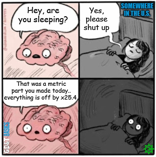 Oh....crap | SOMEWHERE IN THE U.S. Yes, please shut up; Hey, are you sleeping? That was a metric part you made today.. everything is off by x25.4 | image tagged in manufacturing,mechanical,machining | made w/ Imgflip meme maker