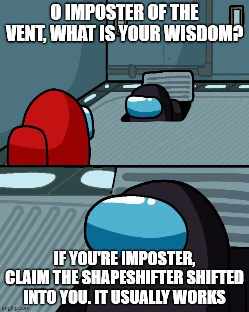 That's good wisdom! | O IMPOSTER OF THE VENT, WHAT IS YOUR WISDOM? IF YOU'RE IMPOSTER, CLAIM THE SHAPESHIFTER SHIFTED INTO YOU. IT USUALLY WORKS | image tagged in impostor of the vent | made w/ Imgflip meme maker