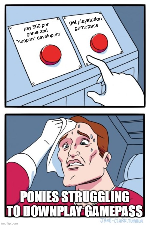 Two Buttons Meme | get playstation gamepass; pay $60 per game and "support" developers; PONIES STRUGGLING TO DOWNPLAY GAMEPASS | image tagged in memes,two buttons | made w/ Imgflip meme maker