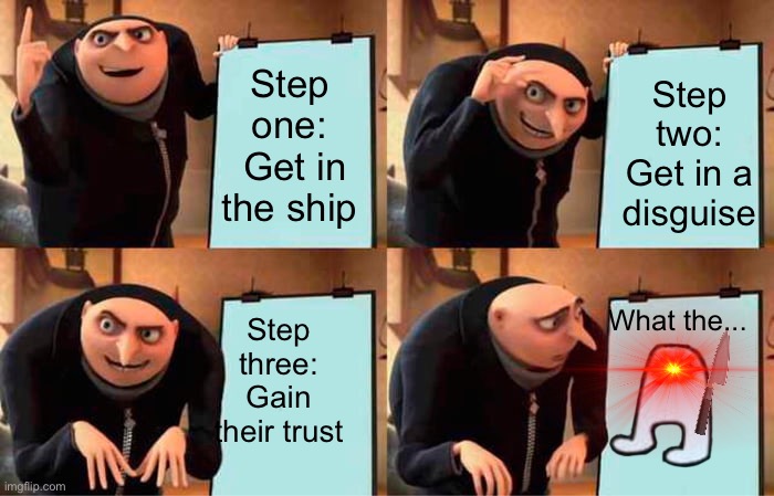 Gru's Plan | Step one:
 Get in the ship; Step two:
Get in a disguise; Step three:
Gain their trust; What the... | image tagged in memes,gru's plan | made w/ Imgflip meme maker