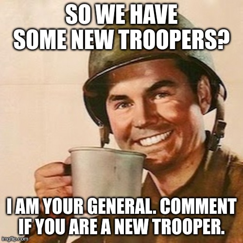 Line up Soldiers! | SO WE HAVE SOME NEW TROOPERS? I AM YOUR GENERAL. COMMENT IF YOU ARE A NEW TROOPER. | image tagged in coffee soldier | made w/ Imgflip meme maker