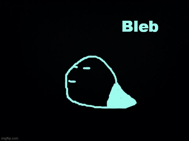 Bleb | image tagged in bleb | made w/ Imgflip meme maker
