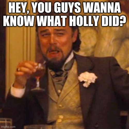 Laughing Leo | HEY, YOU GUYS WANNA KNOW WHAT HOLLY DID? | image tagged in memes,laughing leo | made w/ Imgflip meme maker