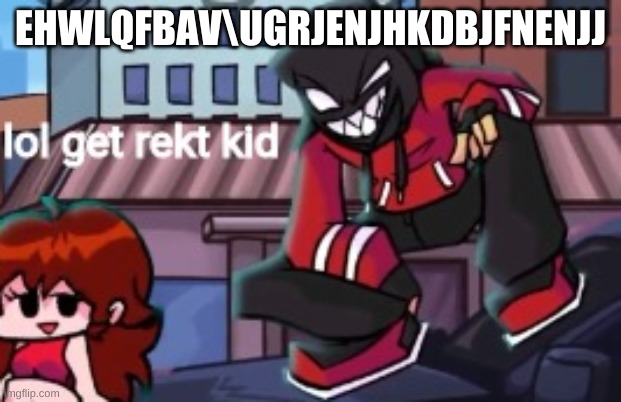 lol get rekt kid | EHWLQFBAV\UGRJENJHKDBJFNENJJ | image tagged in lol get rekt kid | made w/ Imgflip meme maker