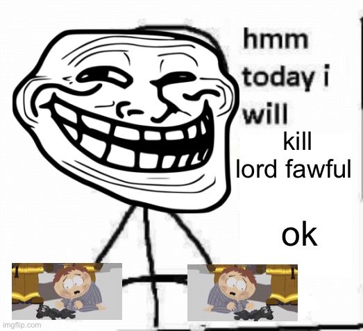ok and | kill lord fawful; ok | image tagged in hmm today i will | made w/ Imgflip meme maker