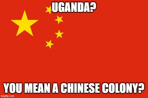 They took the airport, that could become a Chinese colony or something if it escalates | UGANDA? YOU MEAN A CHINESE COLONY? | image tagged in china flag,china,uganda | made w/ Imgflip meme maker