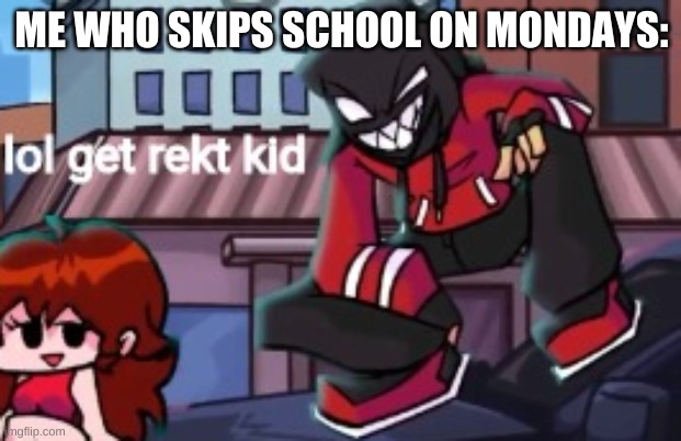 lol get rekt kid | ME WHO SKIPS SCHOOL ON MONDAYS: | image tagged in lol get rekt kid | made w/ Imgflip meme maker