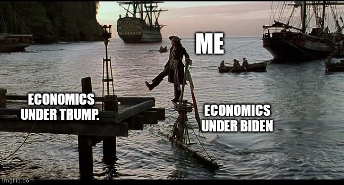 Jack Sparrow Sinking ship | ME; ECONOMICS UNDER TRUMP. ECONOMICS UNDER BIDEN | image tagged in jack sparrow sinking ship | made w/ Imgflip meme maker