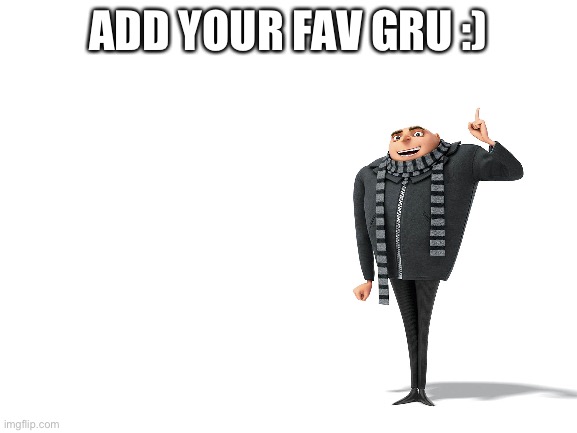 ADD YES OUR GRU | ADD YOUR FAV GRU :) | image tagged in blank white template | made w/ Imgflip meme maker