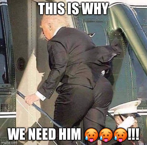 LETS ALL ADMIT IT, TRUMP WAS ALWAYS THE BEST!!!!!!! | THIS IS WHY; WE NEED HIM 🥵🥵🥵!!! | image tagged in trump helicopter twerk | made w/ Imgflip meme maker