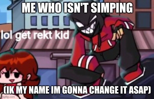 lol get rekt kid | ME WHO ISN'T SIMPING (IK MY NAME IM GONNA CHANGE IT ASAP) | image tagged in lol get rekt kid | made w/ Imgflip meme maker