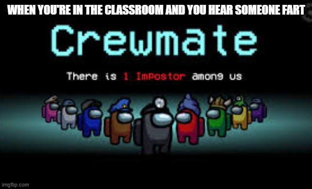 *creative title* | WHEN YOU'RE IN THE CLASSROOM AND YOU HEAR SOMEONE FART | image tagged in there is 1 imposter among us | made w/ Imgflip meme maker
